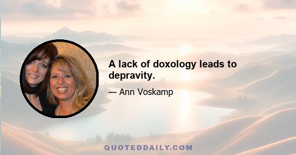 A lack of doxology leads to depravity.