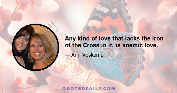 Any kind of love that lacks the iron of the Cross in it, is anemic love.