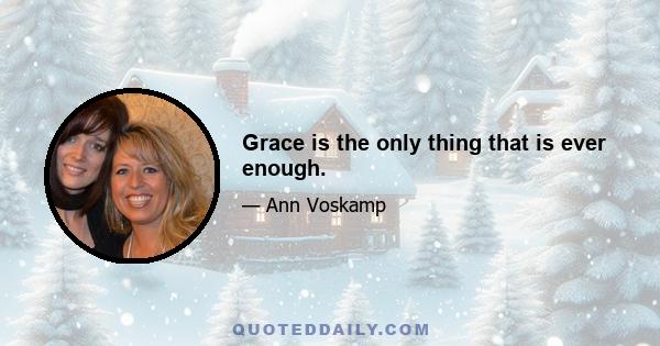 Grace is the only thing that is ever enough.