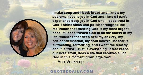 I make soup and I back bread and I know my supreme need is joy in God and I know I can't experience deep joy in God until I deep trust in God. I shine sinks and polish through to the realization that trusting God is my