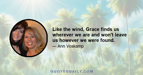 Like the wind, Grace finds us wherever we are and won't leave us however we were found.