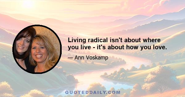 Living radical isn't about where you live - it's about how you love.