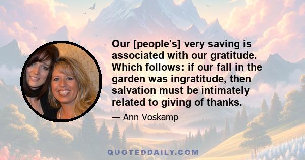 Our [people's] very saving is associated with our gratitude. Which follows: if our fall in the garden was ingratitude, then salvation must be intimately related to giving of thanks.