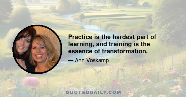 Practice is the hardest part of learning, and training is the essence of transformation.