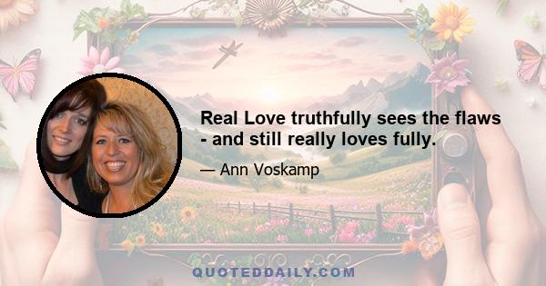 Real Love truthfully sees the flaws - and still really loves fully.