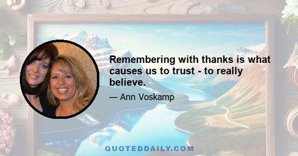 Remembering with thanks is what causes us to trust - to really believe.