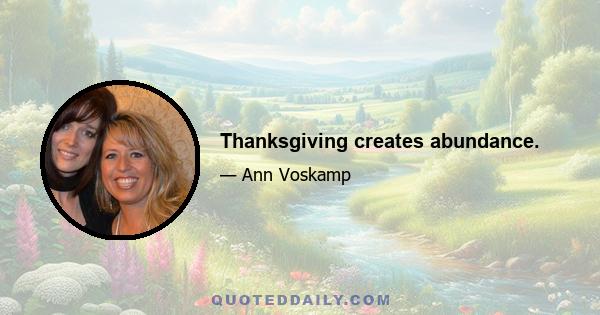 Thanksgiving creates abundance.