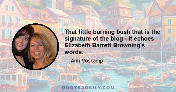 That little burning bush that is the signature of the blog - it echoes Elizabeth Barrett Browning's words.