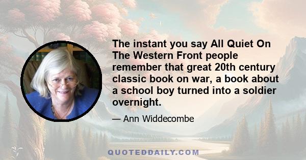 The instant you say All Quiet On The Western Front people remember that great 20th century classic book on war, a book about a school boy turned into a soldier overnight.