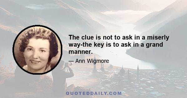 The clue is not to ask in a miserly way-the key is to ask in a grand manner.