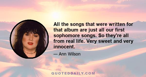 All the songs that were written for that album are just all our first sophomore songs. So they're all from real life. Very sweet and very innocent.