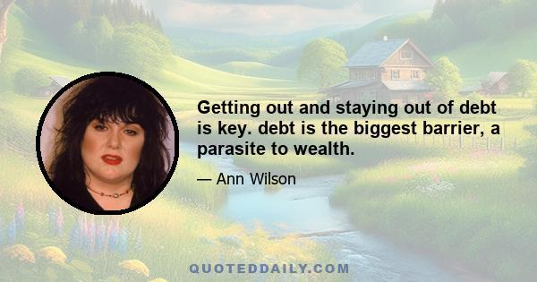 Getting out and staying out of debt is key. debt is the biggest barrier, a parasite to wealth.