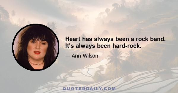 Heart has always been a rock band. It's always been hard-rock.