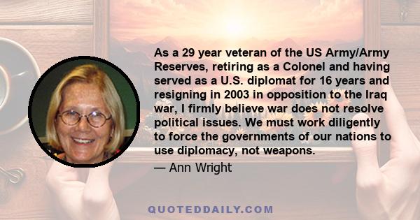 As a 29 year veteran of the US Army/Army Reserves, retiring as a Colonel and having served as a U.S. diplomat for 16 years and resigning in 2003 in opposition to the Iraq war, I firmly believe war does not resolve