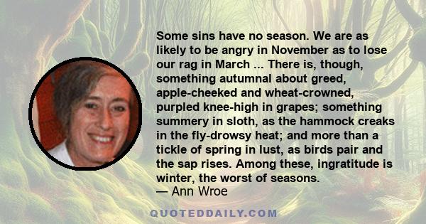 Some sins have no season. We are as likely to be angry in November as to lose our rag in March ... There is, though, something autumnal about greed, apple-cheeked and wheat-crowned, purpled knee-high in grapes;