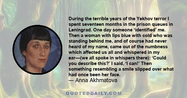 During the terrible years of the Yekhov terror I spent seventeen months in the prison queues in Leningrad. One day someone ‘identified’ me. Then a woman with lips blue with cold who was standing behind me, and of course 