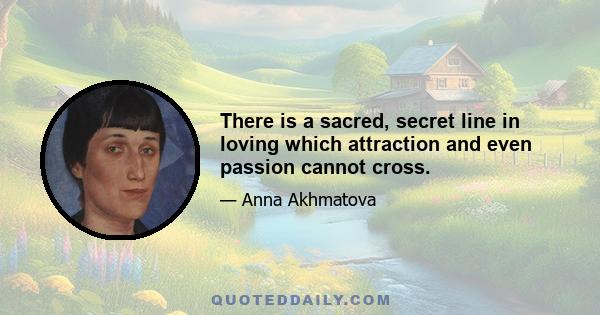 There is a sacred, secret line in loving which attraction and even passion cannot cross.