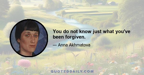 You do not know just what you've been forgiven.