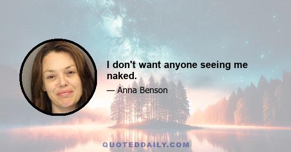 I don't want anyone seeing me naked.