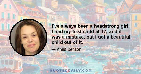 I've always been a headstrong girl. I had my first child at 17, and it was a mistake, but I got a beautiful child out of it.