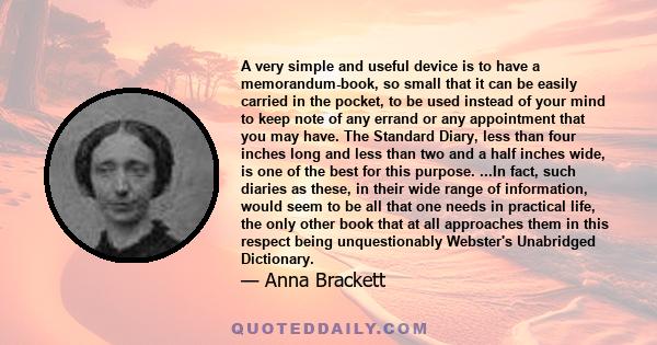 A very simple and useful device is to have a memorandum-book, so small that it can be easily carried in the pocket, to be used instead of your mind to keep note of any errand or any appointment that you may have. The