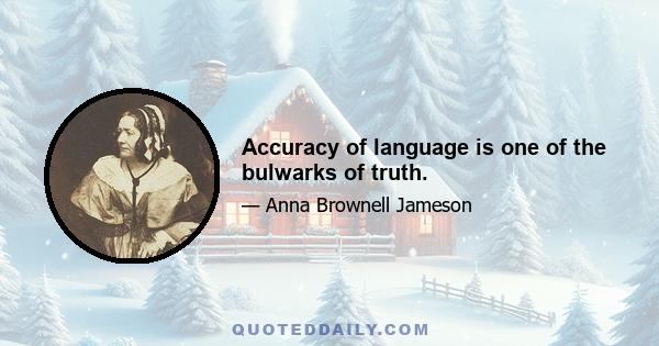 Accuracy of language is one of the bulwarks of truth.