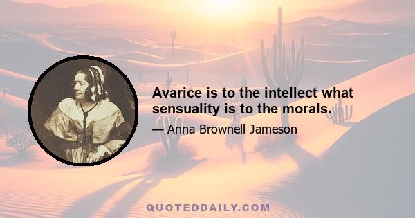 Avarice is to the intellect what sensuality is to the morals.