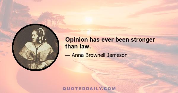 Opinion has ever been stronger than law.