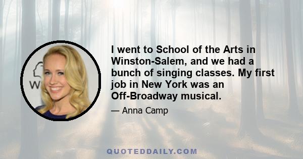 I went to School of the Arts in Winston-Salem, and we had a bunch of singing classes. My first job in New York was an Off-Broadway musical.