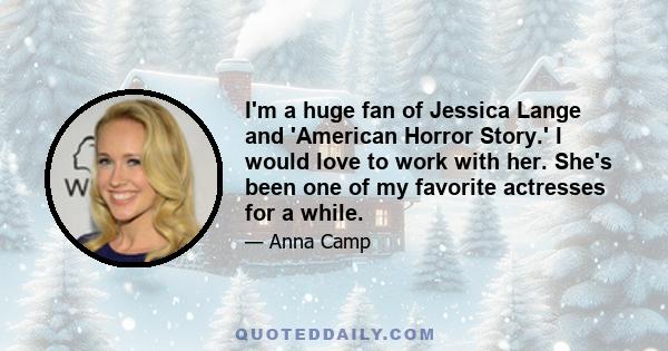 I'm a huge fan of Jessica Lange and 'American Horror Story.' I would love to work with her. She's been one of my favorite actresses for a while.