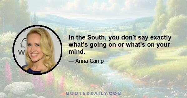 In the South, you don't say exactly what's going on or what's on your mind.