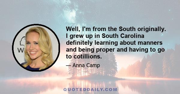 Well, I'm from the South originally. I grew up in South Carolina definitely learning about manners and being proper and having to go to cotillions.