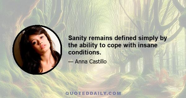 Sanity remains defined simply by the ability to cope with insane conditions.