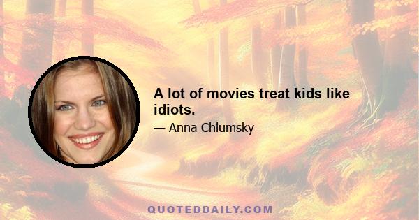 A lot of movies treat kids like idiots.