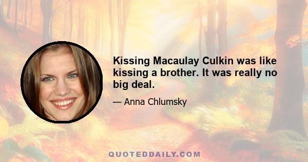 Kissing Macaulay Culkin was like kissing a brother. It was really no big deal.