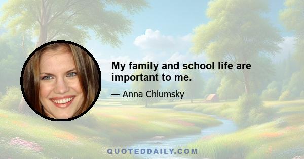 My family and school life are important to me.