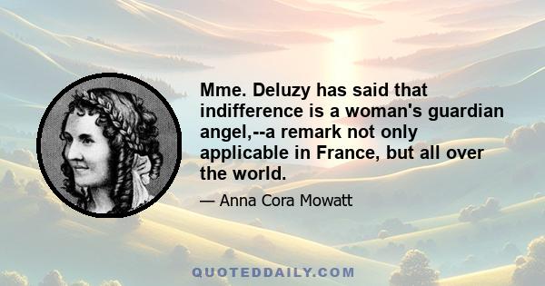 Mme. Deluzy has said that indifference is a woman's guardian angel,--a remark not only applicable in France, but all over the world.