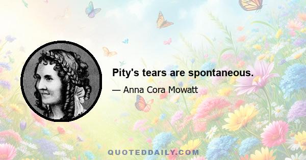 Pity's tears are spontaneous.