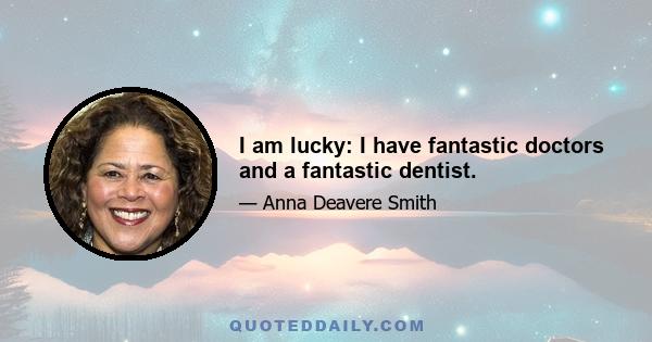 I am lucky: I have fantastic doctors and a fantastic dentist.