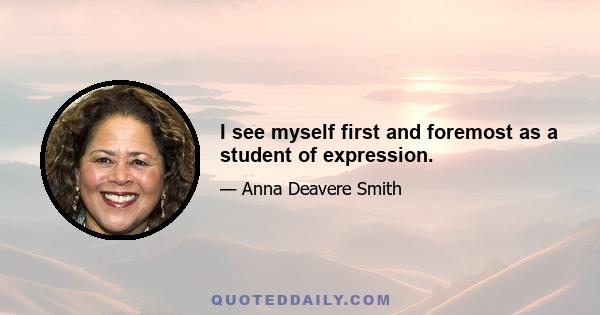 I see myself first and foremost as a student of expression.