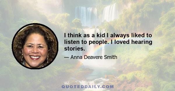 I think as a kid I always liked to listen to people. I loved hearing stories.