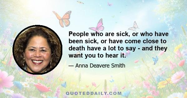 People who are sick, or who have been sick, or have come close to death have a lot to say - and they want you to hear it.