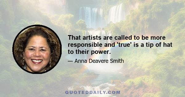 That artists are called to be more responsible and 'true' is a tip of hat to their power.