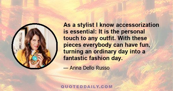 As a stylist I know accessorization is essential: It is the personal touch to any outfit. With these pieces everybody can have fun, turning an ordinary day into a fantastic fashion day.