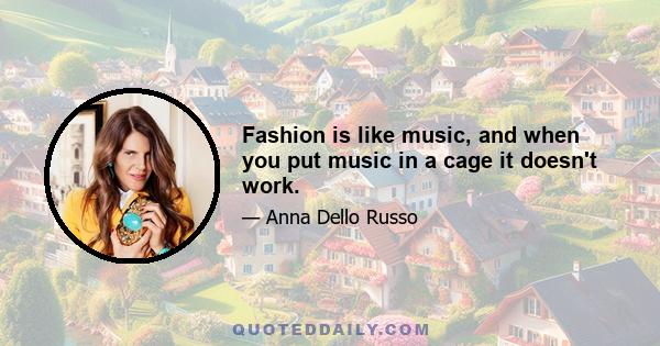 Fashion is like music, and when you put music in a cage it doesn't work.