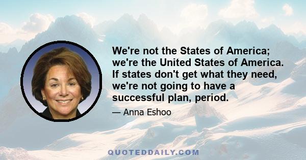 We're not the States of America; we're the United States of America. If states don't get what they need, we're not going to have a successful plan, period.