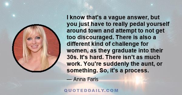 I know that's a vague answer, but you just have to really pedal yourself around town and attempt to not get too discouraged. There is also a different kind of challenge for women, as they graduate into their 30s. It's