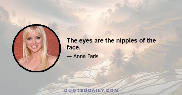 The eyes are the nipples of the face.