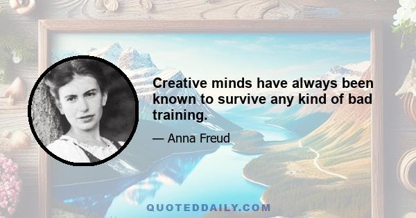 Creative minds have always been known to survive any kind of bad training.