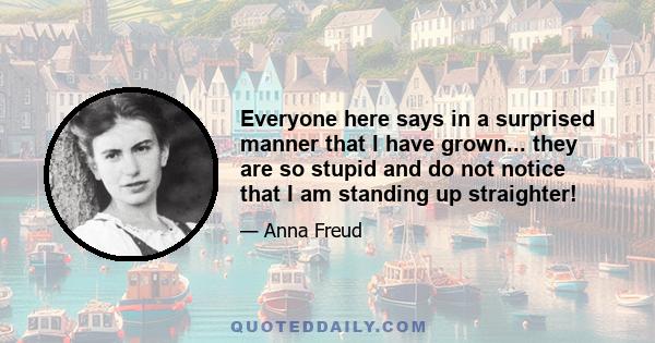 Everyone here says in a surprised manner that I have grown... they are so stupid and do not notice that I am standing up straighter!